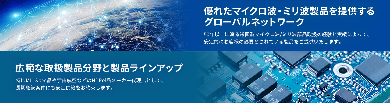 優れたマイクロ波・ミリ波製品を提供するグローバルネットワーク / 広範な取扱製品分野と製品ラインアップ